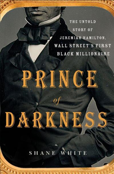 Book cover of Shane White’s Prince of Darkness. Jeremiah Hamilton was the first black millionaire to amass his riches on Wall Street. No photographs or sketches of Hamilton have survived into the present day. www.jeremiahhamilton.org 