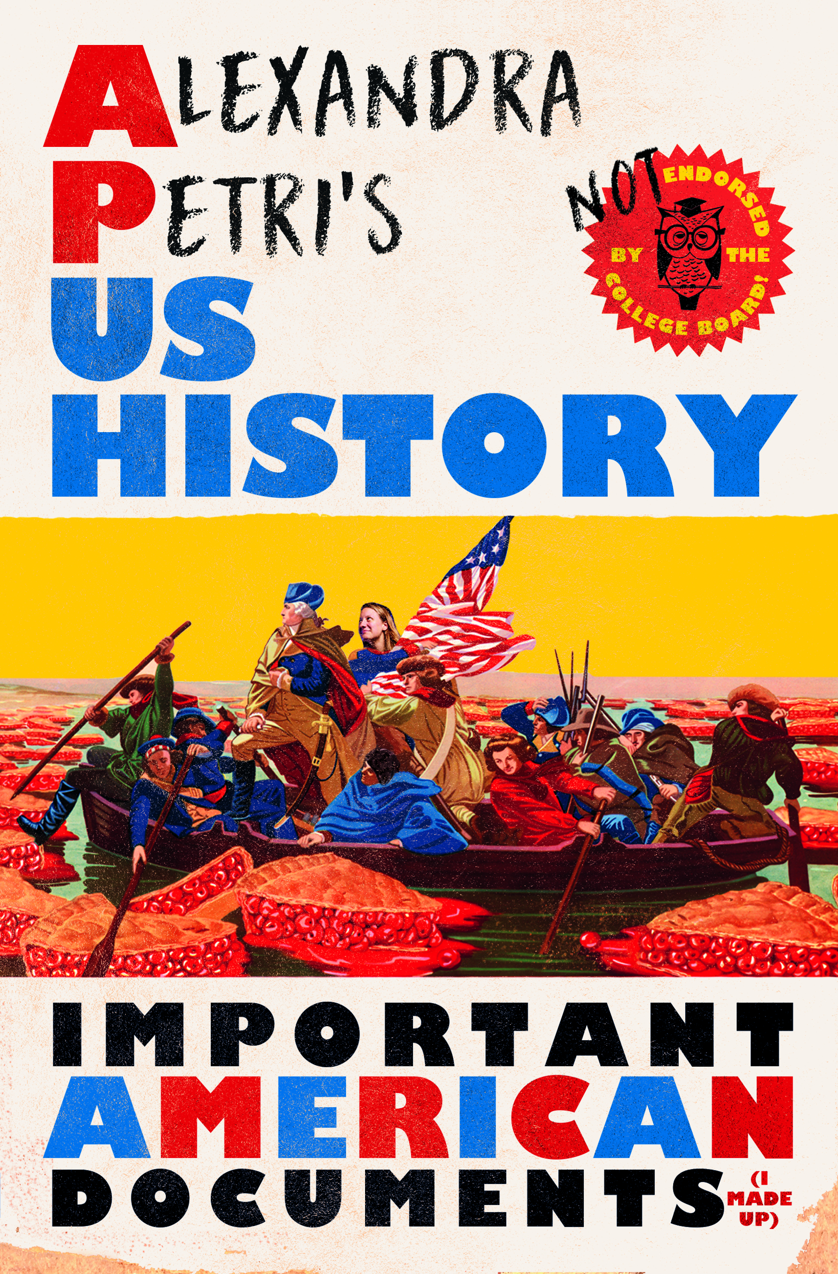 Book cover of Alexandra Petri’s US History: Important American Documents (I Made Up), illustrated by the painting of Emanuel Leutze’s Washington Crossing the Delaware with Alexandra Petri herself added to the boat, standing behind Washington. Around the boat, slices of cherry pie float in the water.
